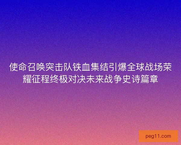 使命召唤突击队铁血集结引爆全球战场荣耀征程终极对决未来战争史诗篇章