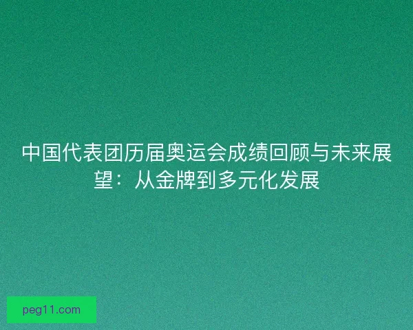 中国代表团历届奥运会成绩回顾与未来展望：从金牌到多元化发展