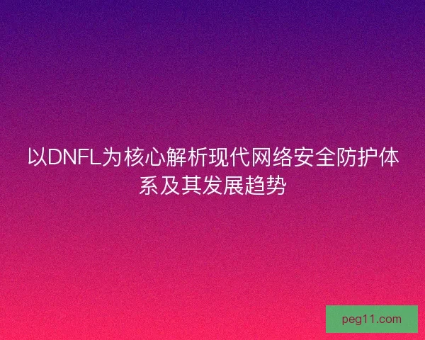 以DNFL为核心解析现代网络安全防护体系及其发展趋势