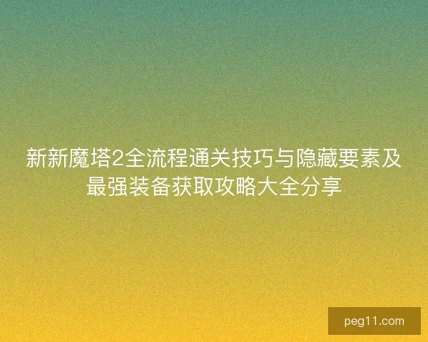 新新魔塔2全流程通关技巧与隐藏要素及最强装备获取攻略大全分享