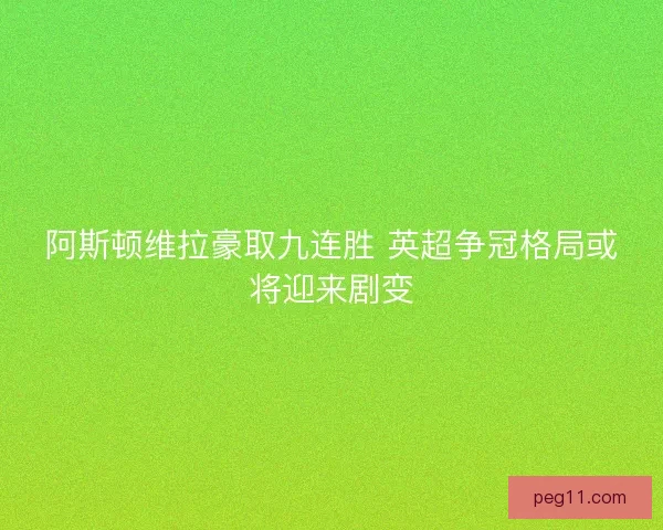 阿斯顿维拉豪取九连胜 英超争冠格局或将迎来剧变