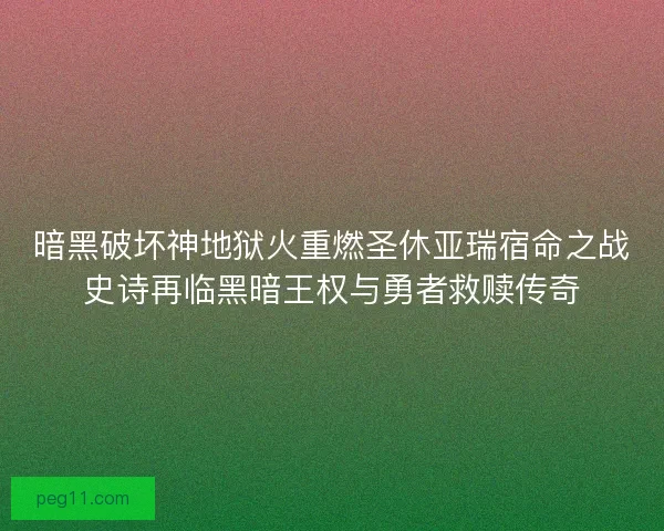 暗黑破坏神地狱火重燃圣休亚瑞宿命之战史诗再临黑暗王权与勇者救赎传奇