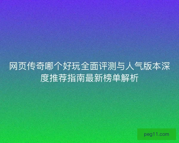 网页传奇哪个好玩全面评测与人气版本深度推荐指南最新榜单解析