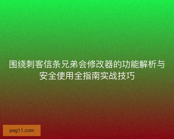 围绕刺客信条兄弟会修改器的功能解析与安全使用全指南实战技巧