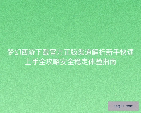 梦幻西游下载官方正版渠道解析新手快速上手全攻略安全稳定体验指南